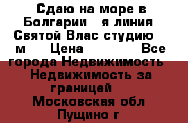 Сдаю на море в Болгарии 1-я линия  Святой Влас студию 50 м2  › Цена ­ 65 000 - Все города Недвижимость » Недвижимость за границей   . Московская обл.,Пущино г.